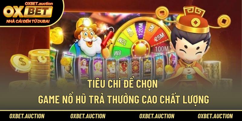 Tiêu chí để chọn game nổ hũ trả thưởng cao chất lượng