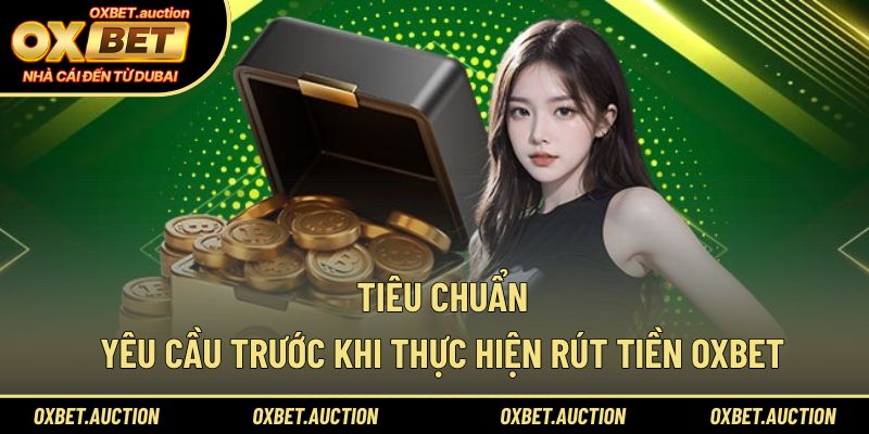 Tiêu chuẩn yêu cầu trước khi thực hiện rút tiền OXBET